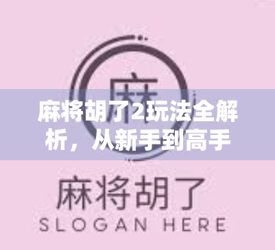 麻将胡了2玩法全解析，从新手到高手的进阶指南，你真的玩懂了吗？