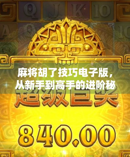 麻将胡了技巧电子版，从新手到高手的进阶秘籍，教你轻松掌握胡牌核心逻辑！