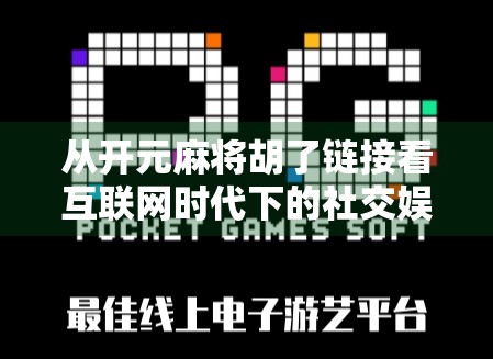 从开元麻将胡了链接看互联网时代下的社交娱乐新生态