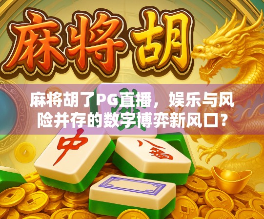 麻将胡了PG直播,娱乐与风险并存的数字博弈新风口?