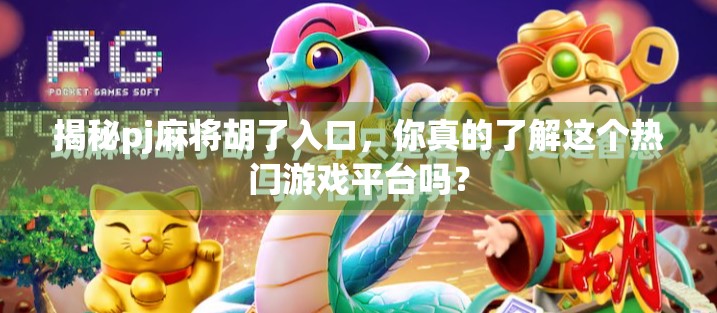 揭秘pj麻将胡了入口,你真的了解这个热门游戏平台吗?