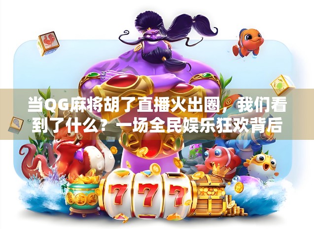 当QG麻将胡了直播火出圈，我们看到了什么？一场全民娱乐狂欢背后的社交密码