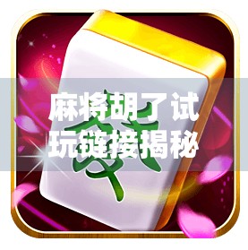 麻将胡了试玩链接揭秘，新手也能秒变高手的隐藏玩法大公开！