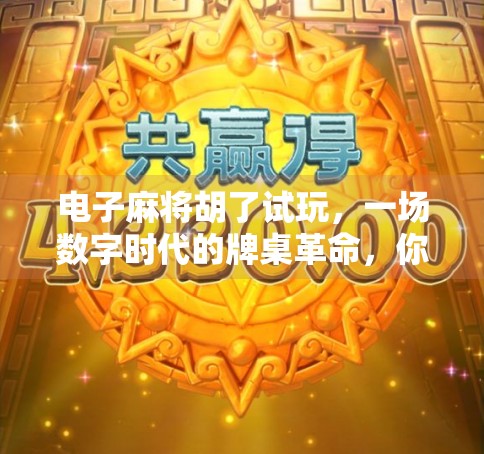 电子麻将胡了试玩,一场数字时代的牌桌革命,你真的准备好了吗?