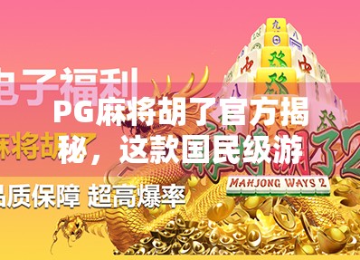 PG麻将胡了官方揭秘,这款国民级游戏为何让亿万玩家欲罢不能?