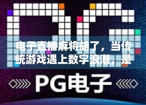 电子直播麻将胡了，当传统游戏遇上数字浪潮，是娱乐升级还是文化异化？