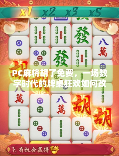 PC麻将胡了免费，一场数字时代的牌桌狂欢如何改变我们的娱乐方式？
