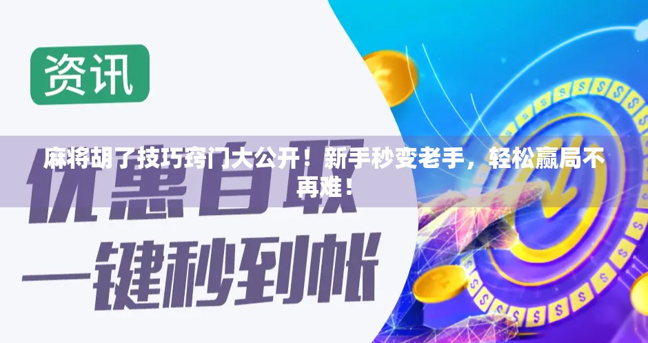 麻将胡了技巧窍门大公开!新手秒变老手,轻松赢局不再难!