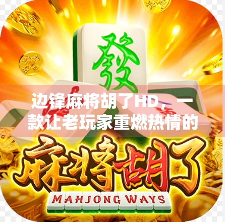 边锋麻将胡了HD，一款让老玩家重燃热情的手机麻将新体验！