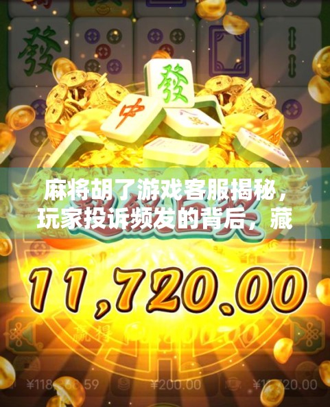 麻将胡了游戏客服揭秘,玩家投诉频发的背后,藏着怎样的运营真相? 麻将胡了游戏客服揭秘,玩家投诉频发的背后,藏着怎样的运营真相?