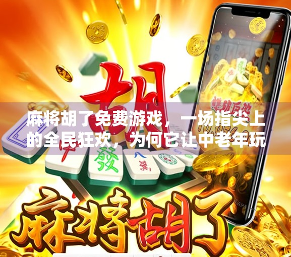 麻将胡了免费游戏，一场指尖上的全民狂欢，为何它让中老年玩家欲罢不能？