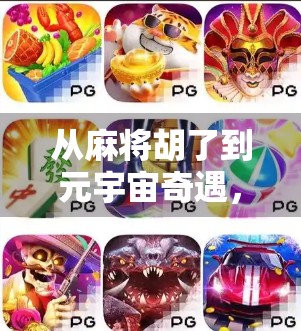 从麻将胡了到元宇宙奇遇，虚拟游戏如何重塑我们的社交与娱乐边界？