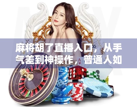 麻将胡了直播入口，从手气差到神操作，普通人如何靠直播逆袭翻身？