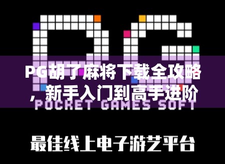 PG胡了麻将下载全攻略，新手入门到高手进阶，教你玩转这款国民级手机麻将！