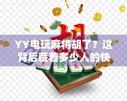 YY电玩麻将胡了？这背后藏着多少人的快乐陷阱？