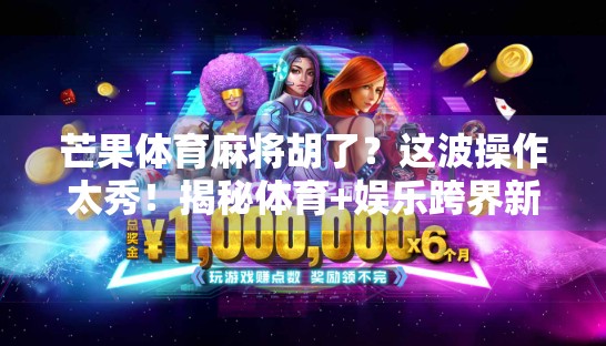 芒果体育麻将胡了?这波操作太秀!揭秘体育+娱乐跨界新玩法