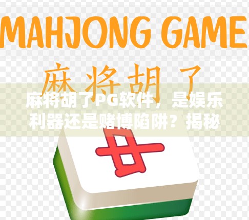 麻将胡了PG软件，是娱乐利器还是赌博陷阱？揭秘背后的风险与真相