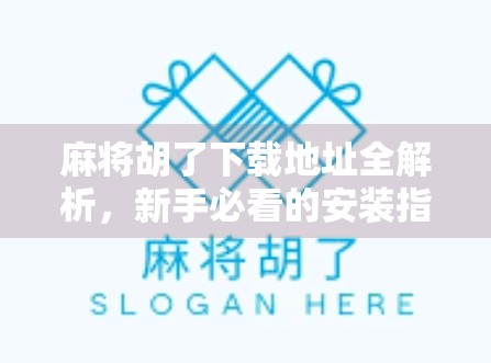 麻将胡了下载地址全解析,新手必看的安装指南与避坑攻略!