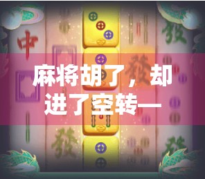 麻将胡了，却进了空转—一场看似胜利的荒诞人生隐喻