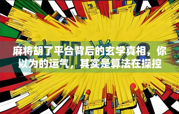 麻将胡了平台背后的玄学真相,你以为的运气,其实是算法在操控! 麻将胡了平台背后的玄学真相,你以为的运气,其实是算法在操控!