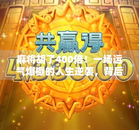 麻将胡了400倍!一场运气爆棚的人生逆袭,背后藏着普通人也能复制的财富密码