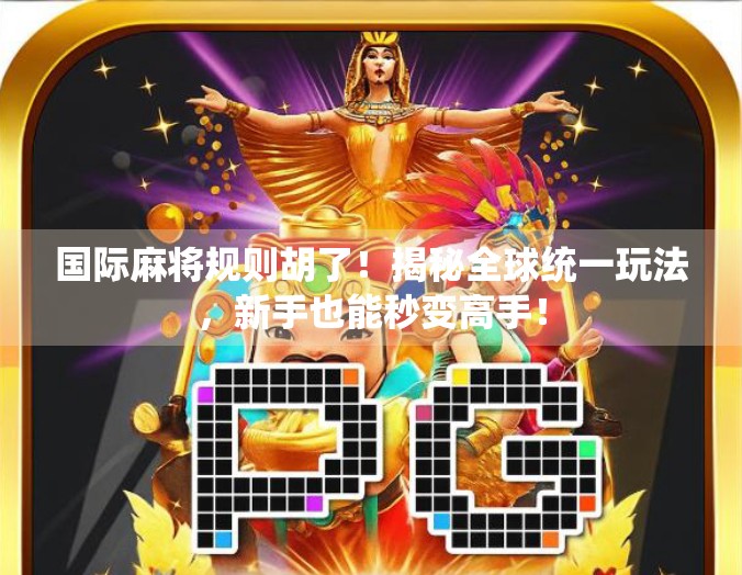 国际麻将规则胡了！揭秘全球统一玩法，新手也能秒变高手！