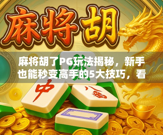 麻将胡了PG玩法揭秘,新手也能秒变高手的5大技巧,看完直接上桌不怯场!