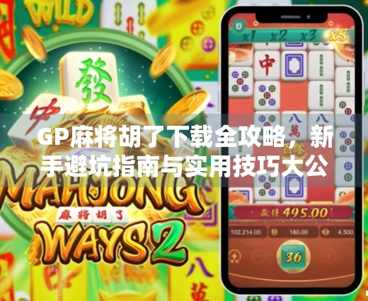 GP麻将胡了下载全攻略,新手避坑指南与实用技巧大公开! GP麻将胡了下载全攻略,新手避坑指南与实用技巧大公开!