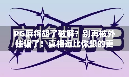 PG麻将胡了破解?别再被外挂骗了!真相远比你想的更危险!