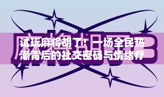 试玩麻将胡了！一场全民热潮背后的社交密码与情绪疗愈力
