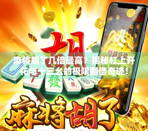 麻将胡了几倍最高？揭秘杠上开花与十三幺的极限翻倍奇迹！