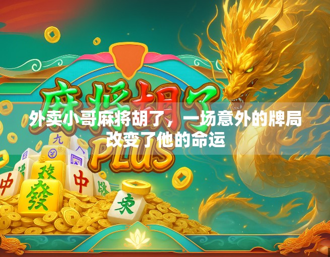 外卖小哥麻将胡了，一场意外的牌局改变了他的命运