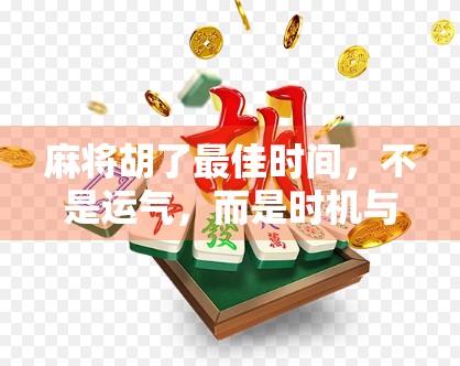 麻将胡了最佳时间，不是运气，而是时机与策略的完美博弈！